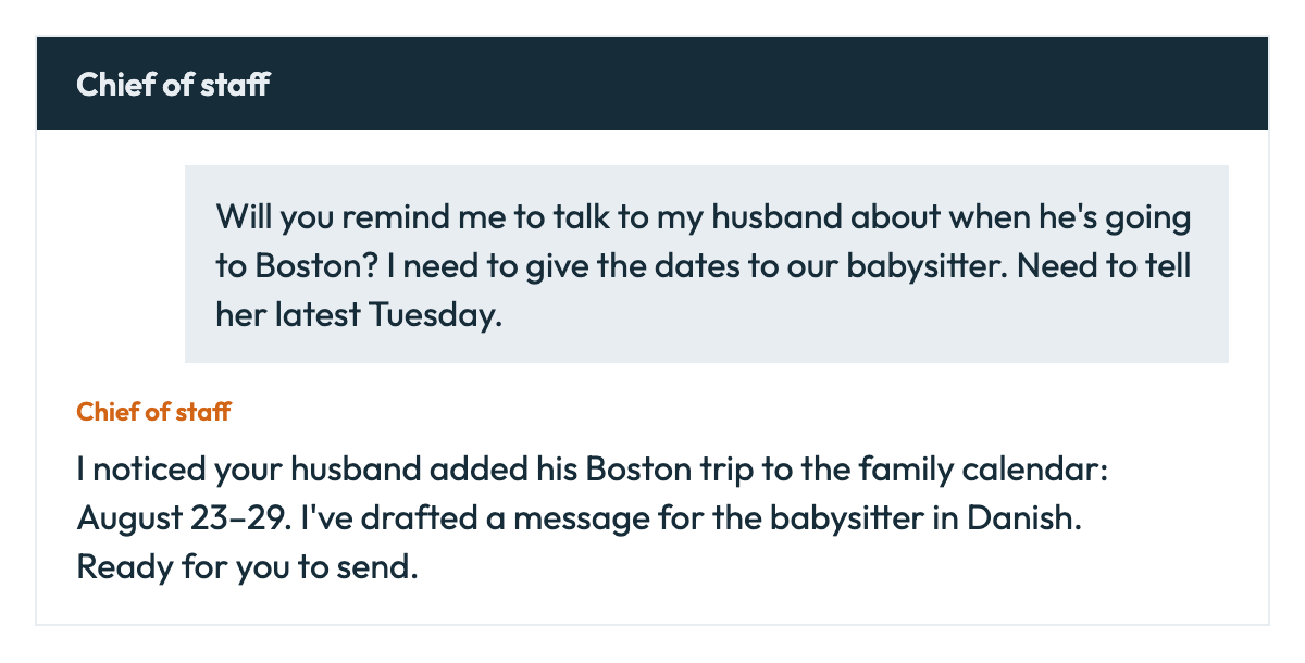 Recreated chief of staff exchange: I ask for a reminder about my husband's Boston trip, and the assistant finds the dates and drafts a Danish message to the babysitter.